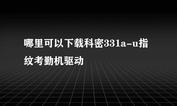 哪里可以下载科密331a-u指纹考勤机驱动