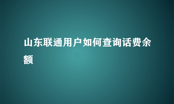 山东联通用户如何查询话费余额