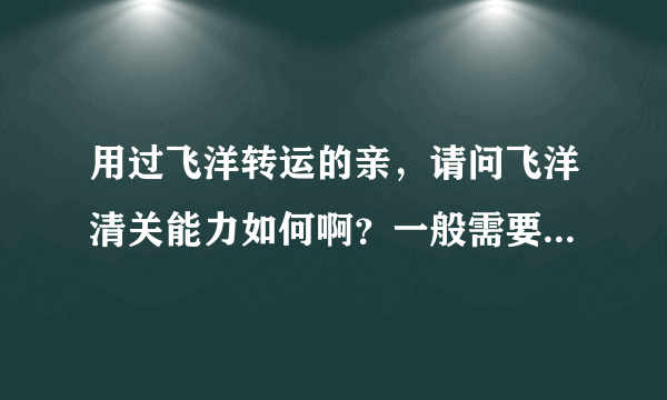 用过飞洋转运的亲，请问飞洋清关能力如何啊？一般需要等几天呢？