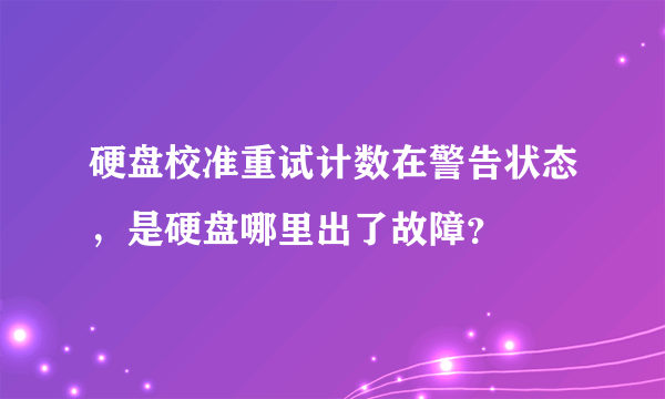 硬盘校准重试计数在警告状态，是硬盘哪里出了故障？