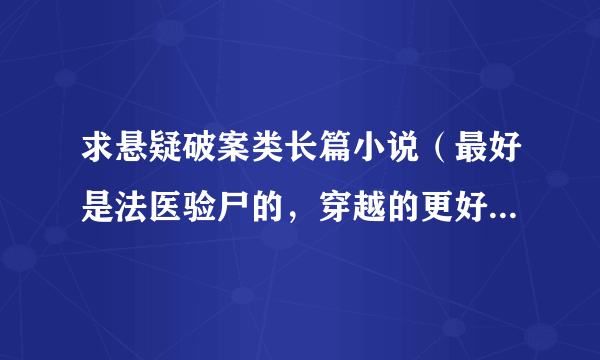 求悬疑破案类长篇小说（最好是法医验尸的，穿越的更好，主角最好是男的，像刑名师爷类的），谢了！！