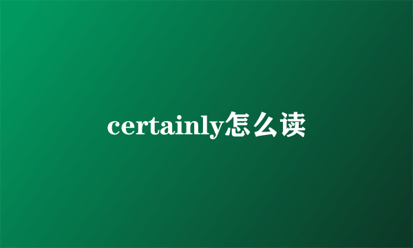 certainly怎么读