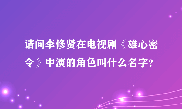 请问李修贤在电视剧《雄心密令》中演的角色叫什么名字？