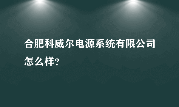 合肥科威尔电源系统有限公司怎么样？