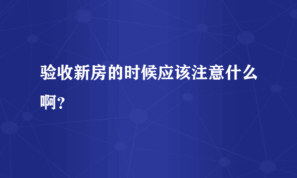 验收新房的时候应该注意什么啊？