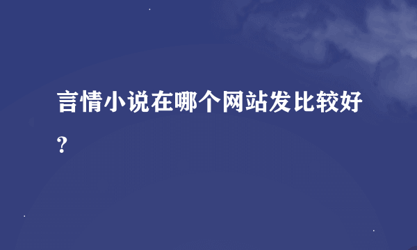 言情小说在哪个网站发比较好？