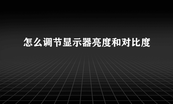 怎么调节显示器亮度和对比度