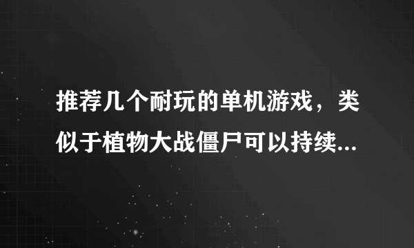 推荐几个耐玩的单机游戏，类似于植物大战僵尸可以持续玩下去的