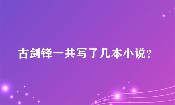 古剑锋一共写了几本小说？