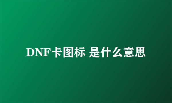 DNF卡图标 是什么意思