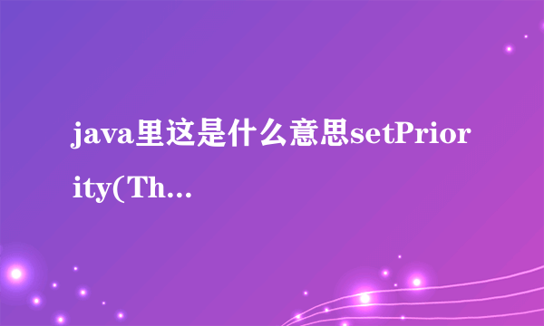 java里这是什么意思setPriority(Thread.MIN_PRIORITY);