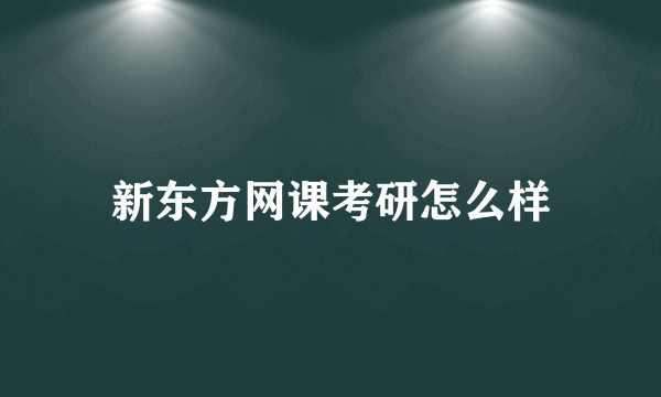 新东方网课考研怎么样