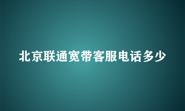 北京联通宽带客服电话多少