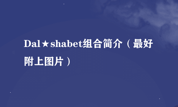 Dal★shabet组合简介（最好附上图片）