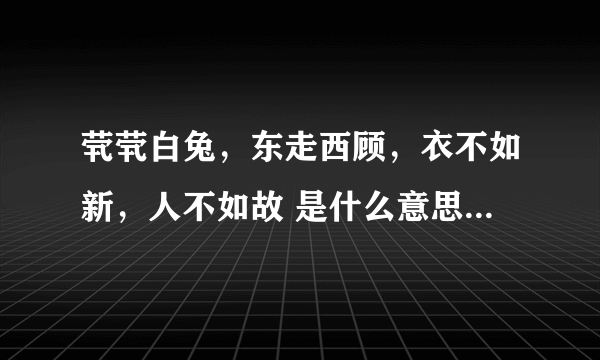 茕茕白兔，东走西顾，衣不如新，人不如故 是什么意思？出自哪？