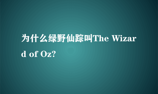 为什么绿野仙踪叫The Wizard of Oz?