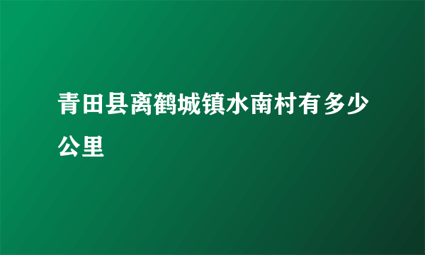 青田县离鹤城镇水南村有多少公里