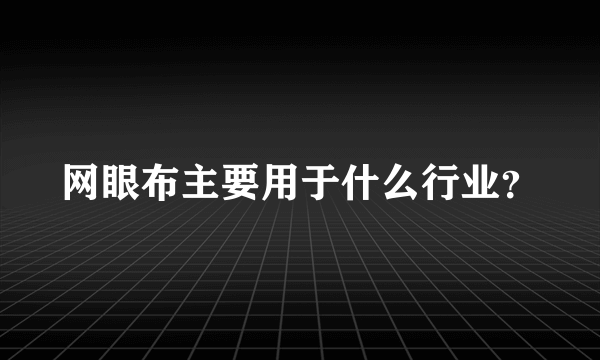 网眼布主要用于什么行业？