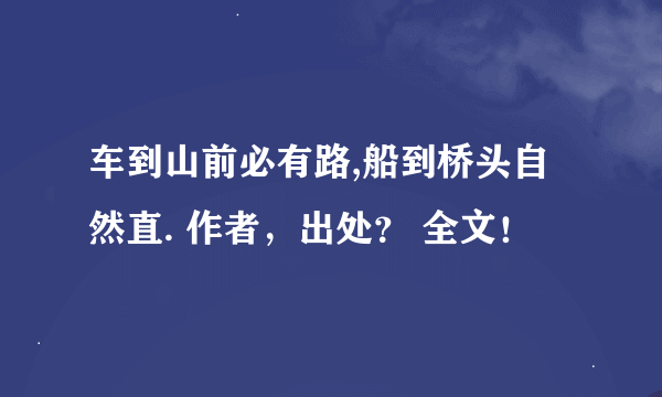 车到山前必有路,船到桥头自然直. 作者，出处？ 全文！