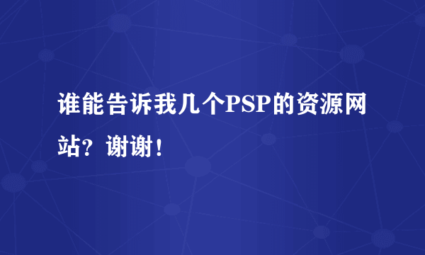 谁能告诉我几个PSP的资源网站？谢谢！