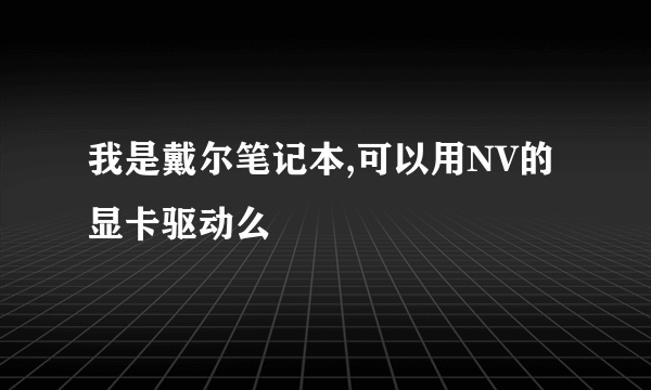 我是戴尔笔记本,可以用NV的显卡驱动么