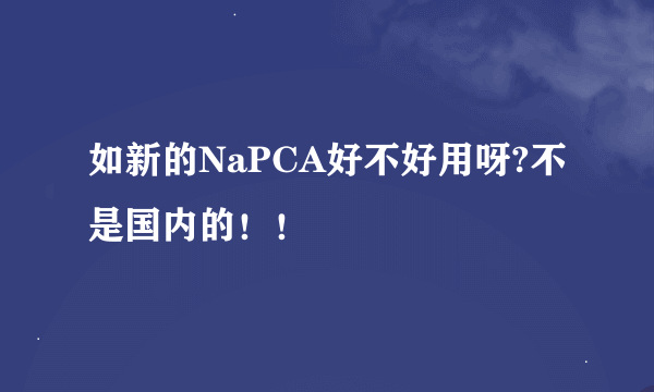 如新的NaPCA好不好用呀?不是国内的！！