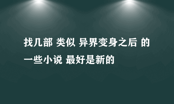 找几部 类似 异界变身之后 的一些小说 最好是新的