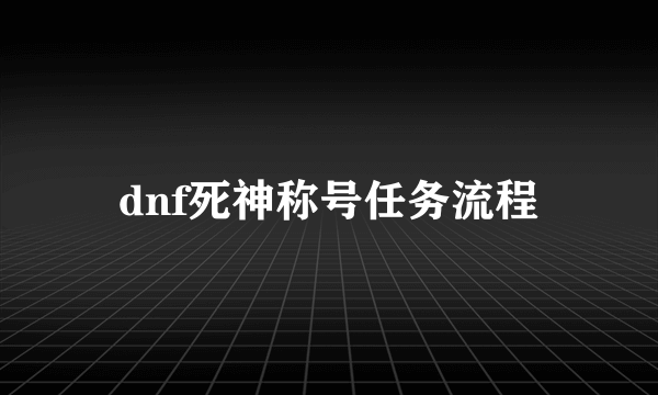 dnf死神称号任务流程