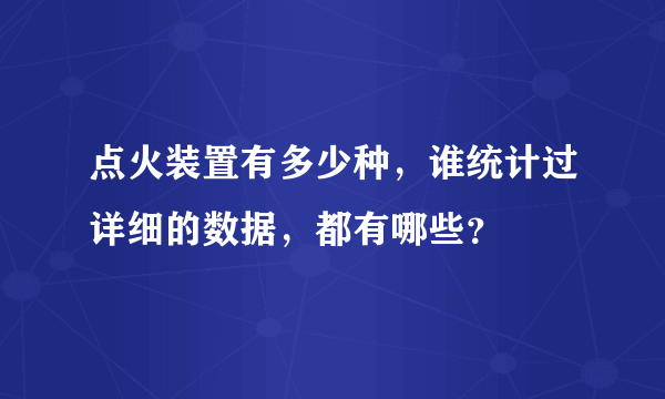 点火装置有多少种，谁统计过详细的数据，都有哪些？