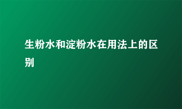 生粉水和淀粉水在用法上的区别