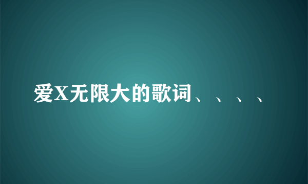 爱X无限大的歌词、、、、