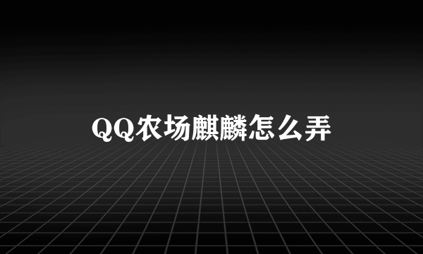 QQ农场麒麟怎么弄