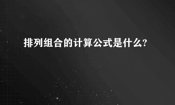 排列组合的计算公式是什么?