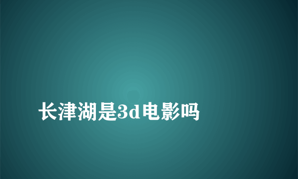 
长津湖是3d电影吗

