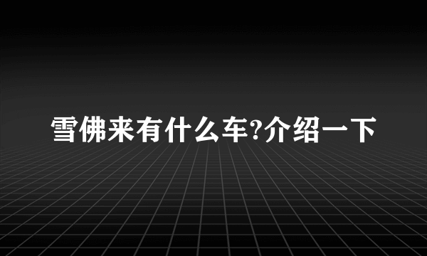 雪佛来有什么车?介绍一下