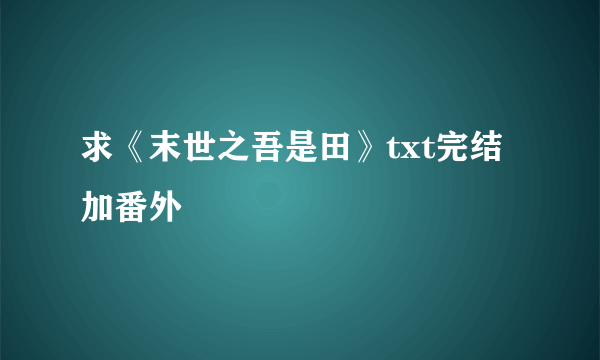 求《末世之吾是田》txt完结加番外