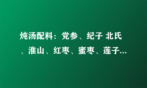 炖汤配料：党参、纪子 北氏、淮山、红枣、蜜枣、莲子、红娘子、玉米、红萝卜