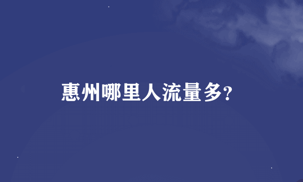 惠州哪里人流量多？