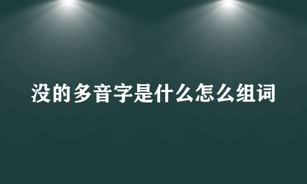 没的多音字是什么怎么组词