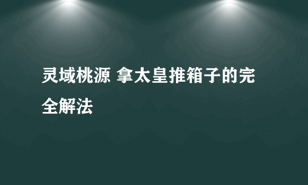 灵域桃源 拿太皇推箱子的完全解法