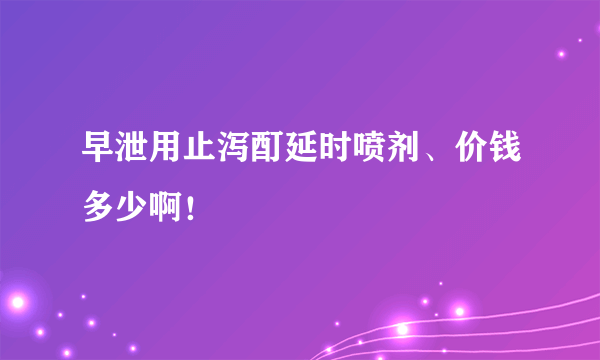 早泄用止泻酊延时喷剂、价钱多少啊！