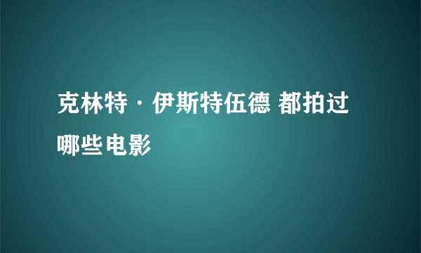 克林特·伊斯特伍德 都拍过哪些电影