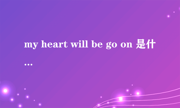 my heart will be go on 是什么意思？