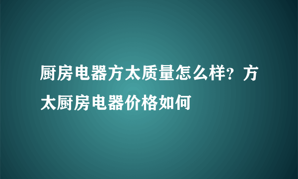 厨房电器方太质量怎么样？方太厨房电器价格如何