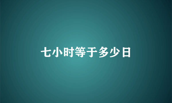 七小时等于多少日