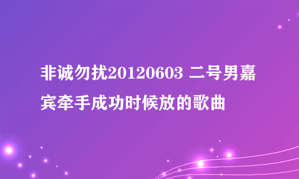 非诚勿扰20120603 二号男嘉宾牵手成功时候放的歌曲