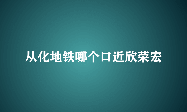 从化地铁哪个口近欣荣宏