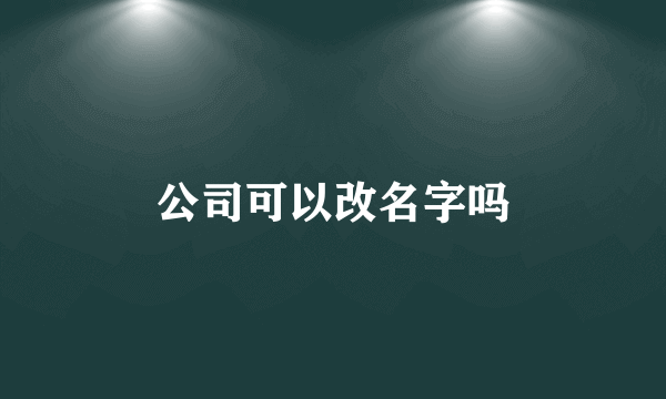 公司可以改名字吗