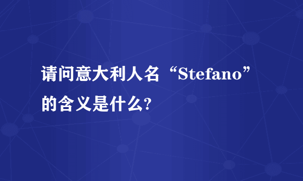 请问意大利人名“Stefano”的含义是什么?