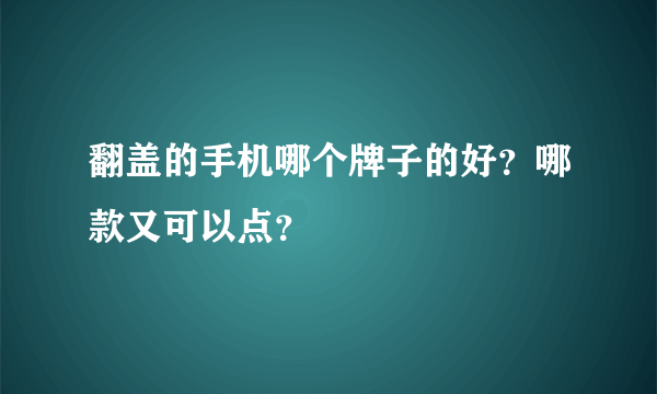 翻盖的手机哪个牌子的好？哪款又可以点？